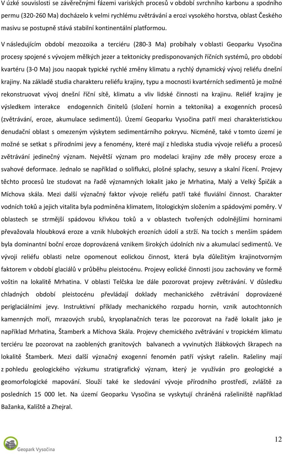 V následujícím období mezozoika a terciéru (280 3 Ma) probíhaly v oblasti Geoparku Vysočina procesy spojené s vývojem mělkých jezer a tektonicky predisponovaných říčních systémů, pro období kvartéru