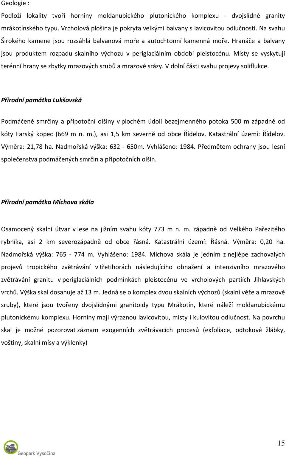 Místy se vyskytují terénní hrany se zbytky mrazových srubů a mrazové srázy. V dolní části svahu projevy soliflukce.