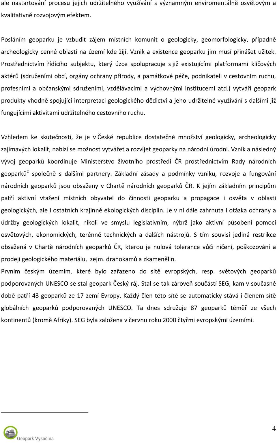 Prostřednictvím řídícího subjektu, který úzce spolupracuje s již existujícími platformami klíčových aktérů (sdruženími obcí, orgány ochrany přírody, a památkové péče, podnikateli v cestovním ruchu,