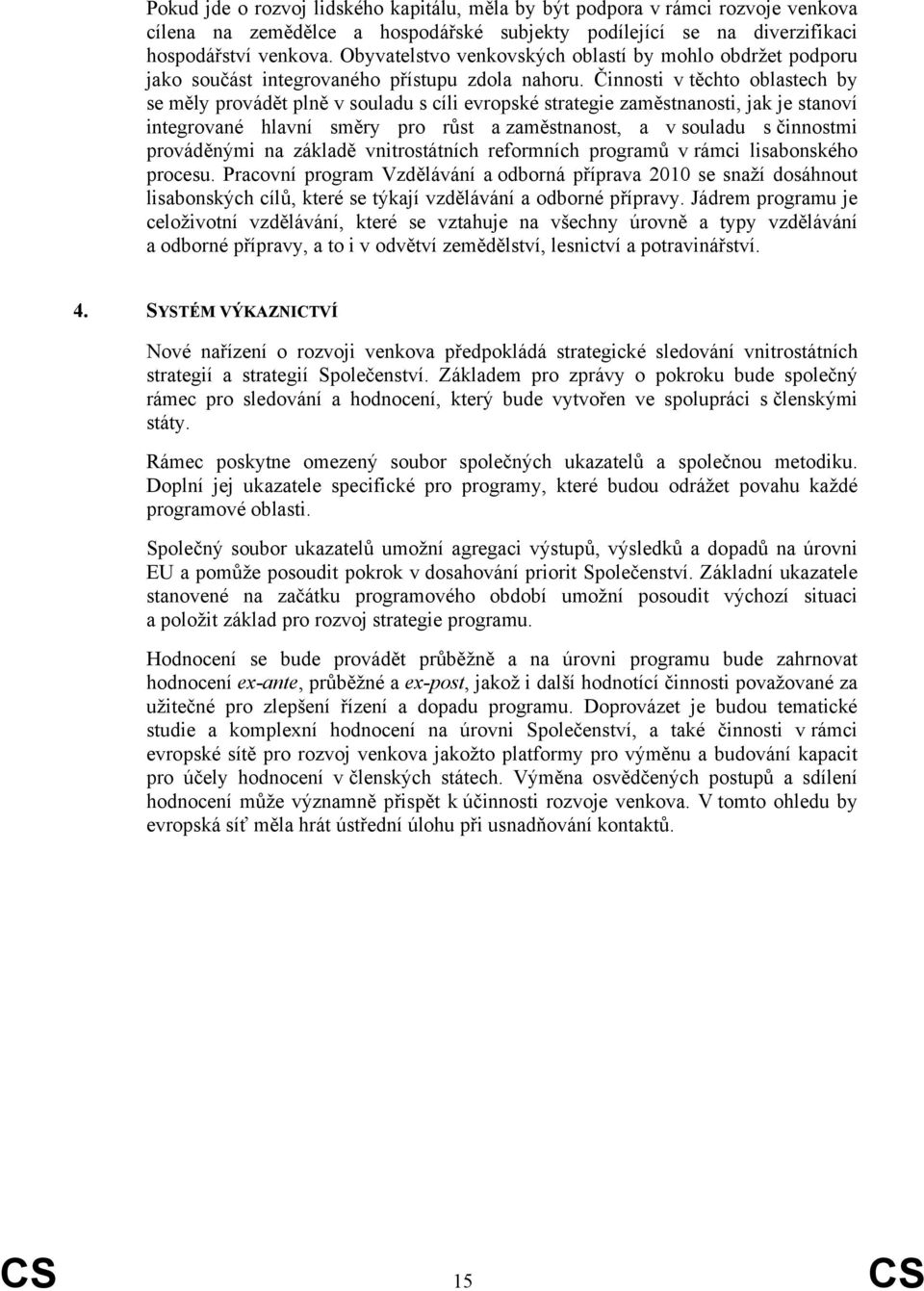 Činnosti v těchto oblastech by se měly provádět plně v souladu s cíli evropské strategie zaměstnanosti, jak je stanoví integrované hlavní směry pro růst a zaměstnanost, a v souladu s činnostmi