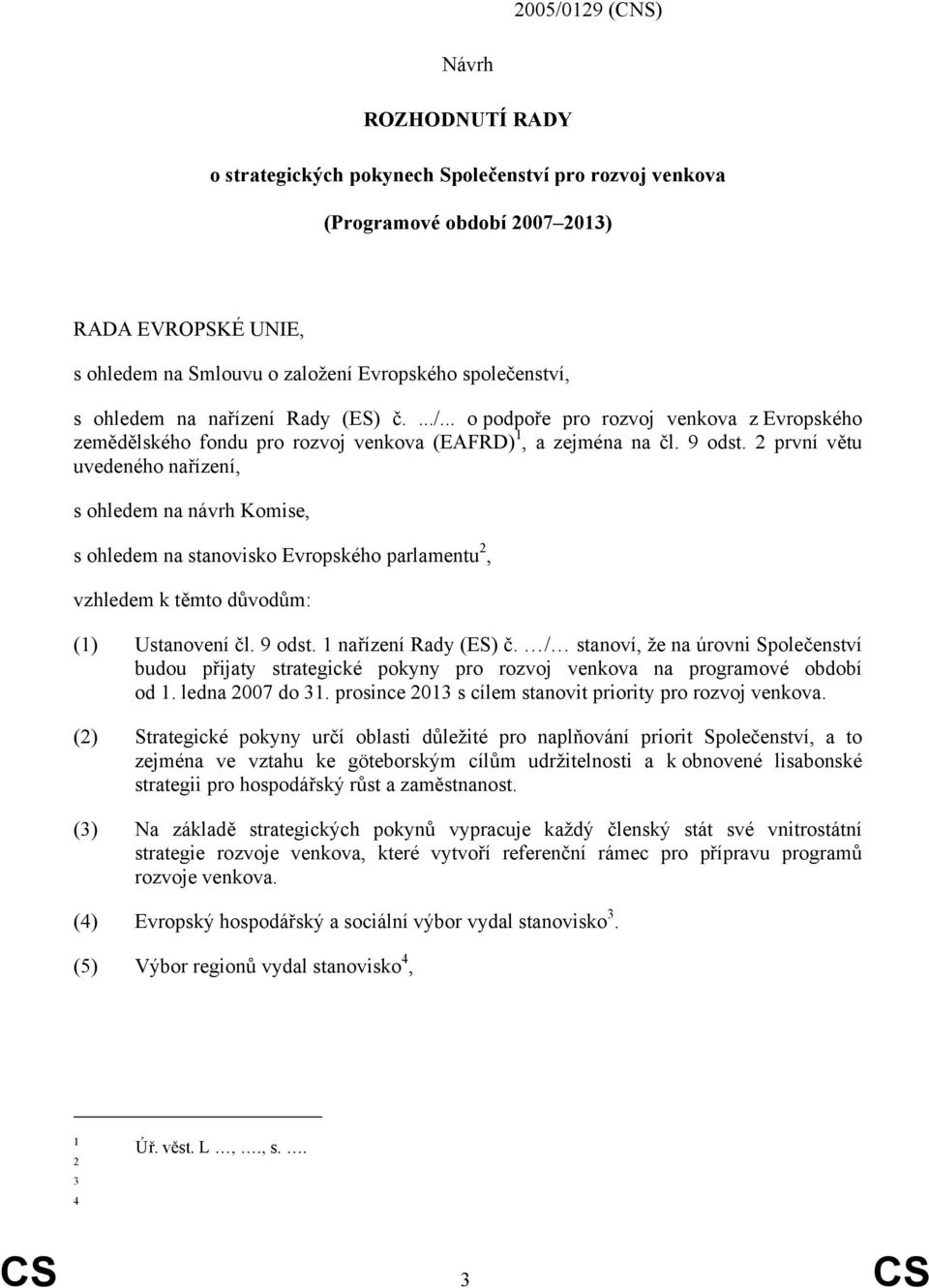 2 první větu uvedeného nařízení, s ohledem na návrh Komise, s ohledem na stanovisko Evropského parlamentu 2, vzhledem k těmto důvodům: (1) Ustanovení čl. 9 odst. 1 nařízení Rady (ES) č.