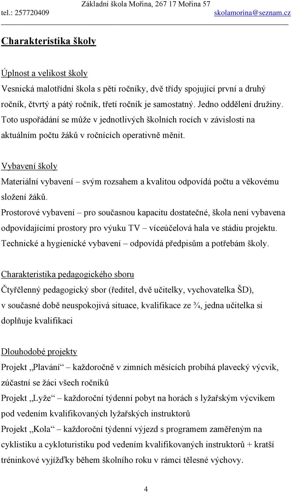 Vybavení školy Materiální vybavení svým rozsahem a kvalitou odpovídá počtu a věkovému složení žáků.