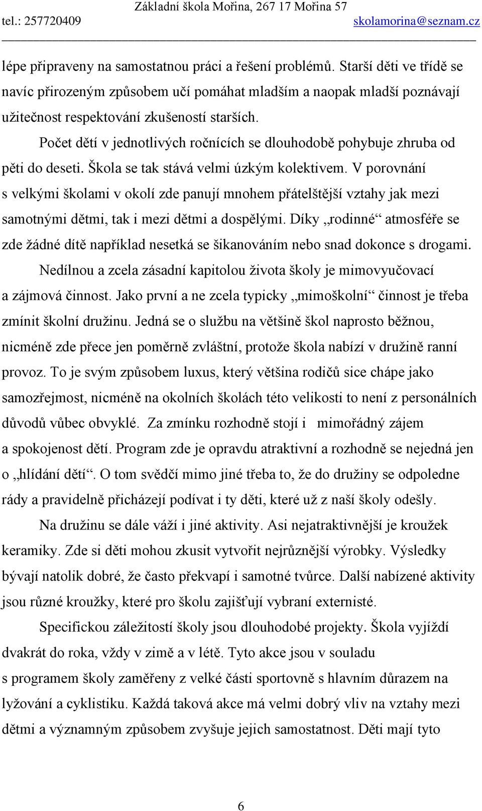 V porovnání s velkými školami v okolí zde panují mnohem přátelštější vztahy jak mezi samotnými dětmi, tak i mezi dětmi a dospělými.