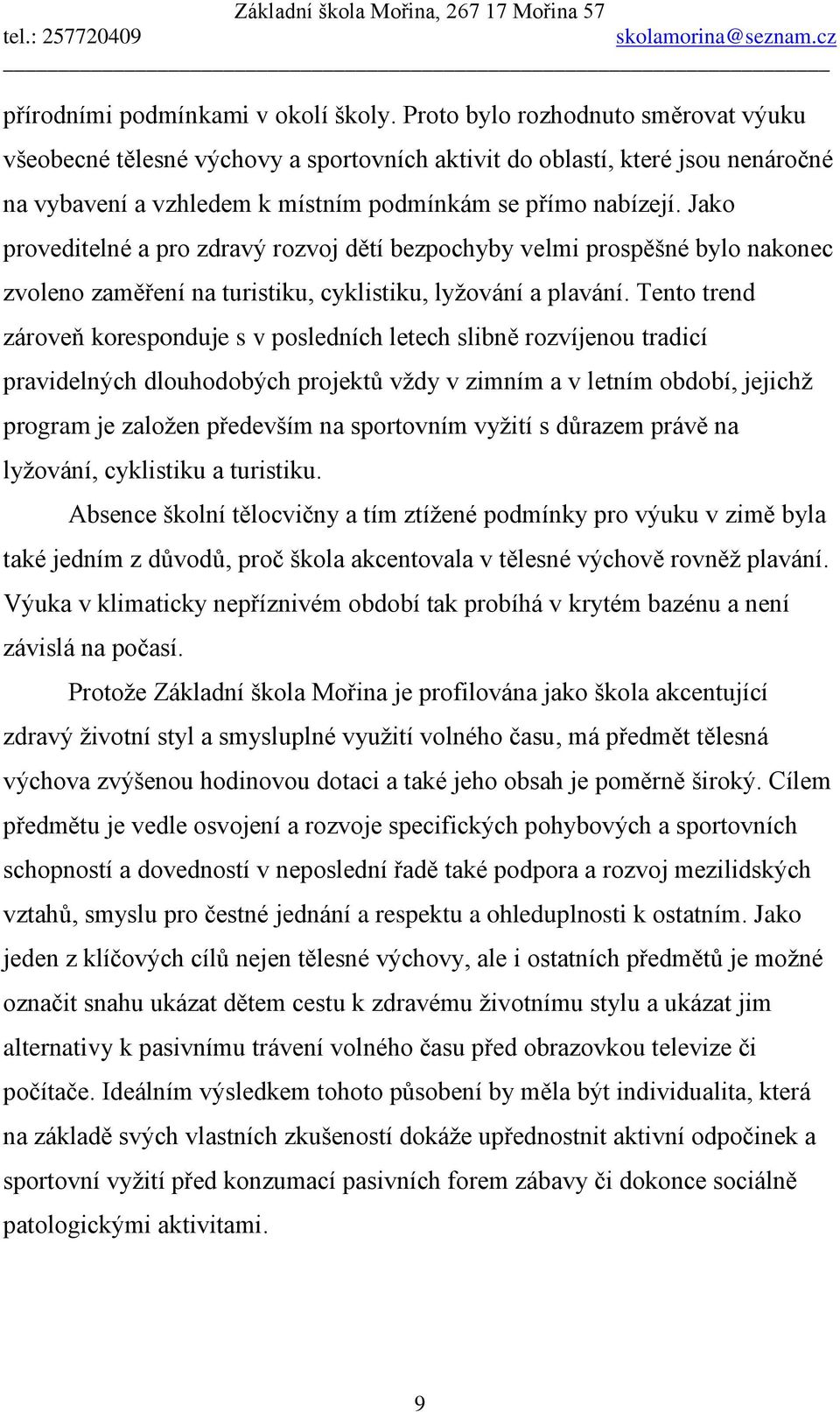 Jako proveditelné a pro zdravý rozvoj dětí bezpochyby velmi prospěšné bylo nakonec zvoleno zaměření na turistiku, cyklistiku, lyžování a plavání.