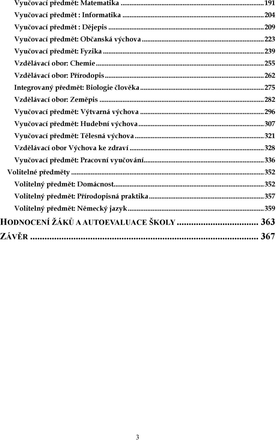 ..296 Vyučovací předmět: Hudební výchova...307 Vyučovací předmět: Tělesná výchova...321 Vzdělávací obor Výchova ke zdraví...328 Vyučovací předmět: Pracovní vyučování.