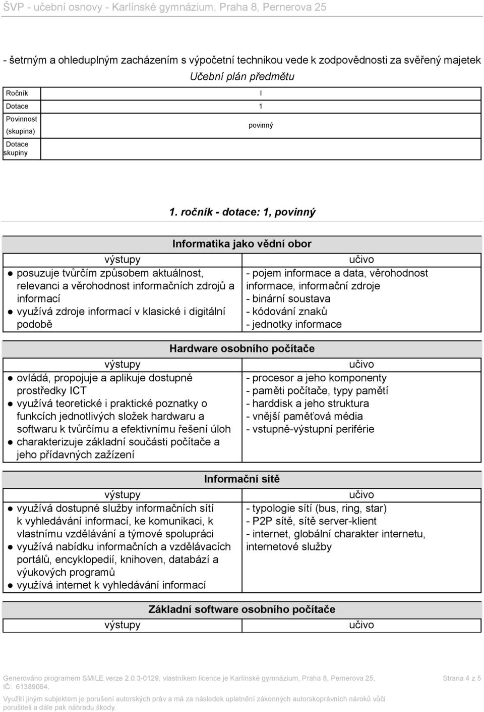 aplikuje dostupné prostředky ICT využívá teoretické i praktické poznatky o funkcích jednotlivých složek hardwaru a softwaru k tvůrčímu a efektivnímu řešení úloh charakterizuje základní součásti