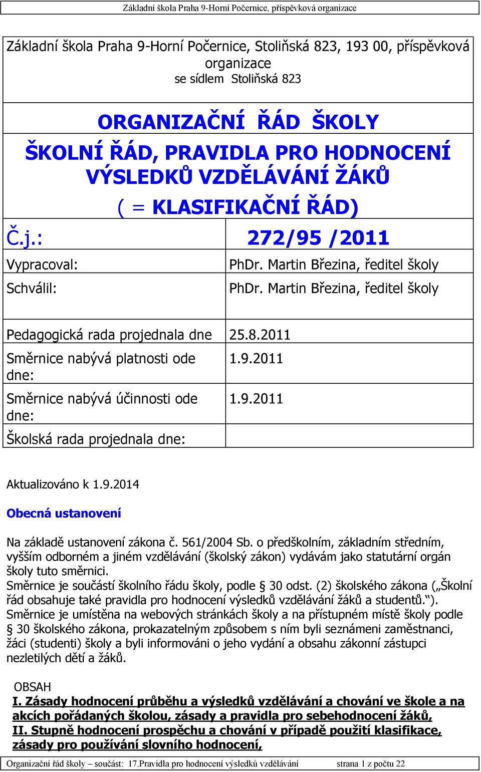 2011 Směrnice nabývá platnosti ode dne: Směrnice nabývá účinnosti ode dne: Školská rada projednala dne: 1.9.2011 1.9.2011 Aktualizováno k 1.9.2014 Obecná ustanovení Na základě ustanovení zákona č.