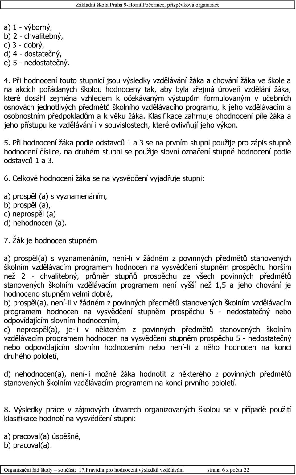 Při hodnocení touto stupnicí jsou výsledky vzdělávání žáka a chování žáka ve škole a na akcích pořádaných školou hodnoceny tak, aby byla zřejmá úroveň vzdělání žáka, které dosáhl zejména vzhledem k