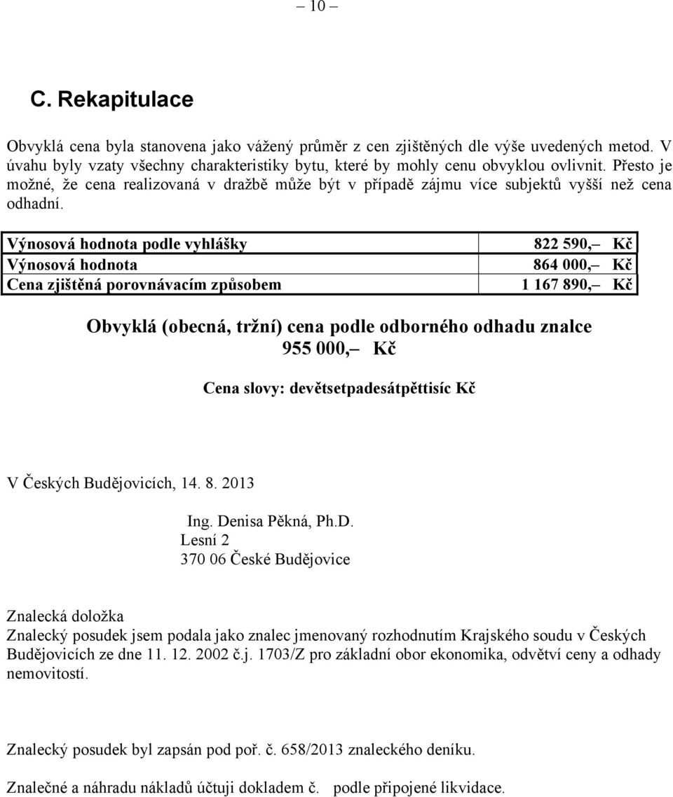 Výnosová hodnota podle vyhlášky Výnosová hodnota Cena zjištěná porovnávacím způsobem 822 590, Kč 864 000, Kč 1 167 890, Kč Obvyklá (obecná, tržní) cena podle odborného odhadu znalce 955 000, Kč Cena