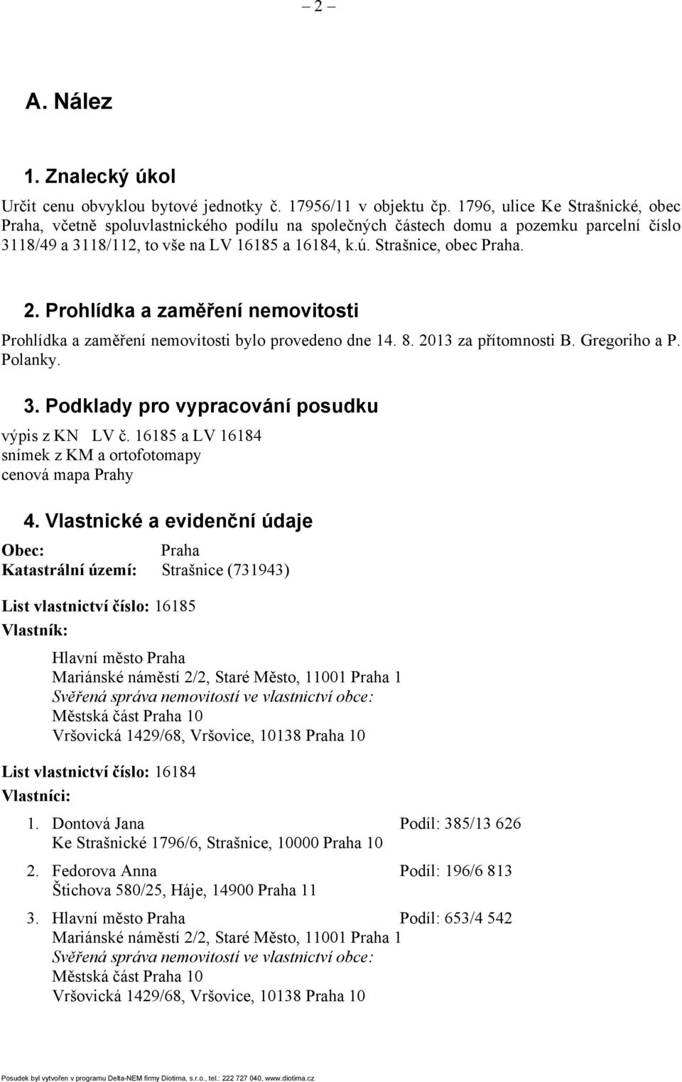 2. Prohlídka a zaměření nemovitosti Prohlídka a zaměření nemovitosti bylo provedeno dne 14. 8. 2013 za přítomnosti B. Gregoriho a P. Polanky. 3. Podklady pro vypracování posudku výpis z KN LV č.