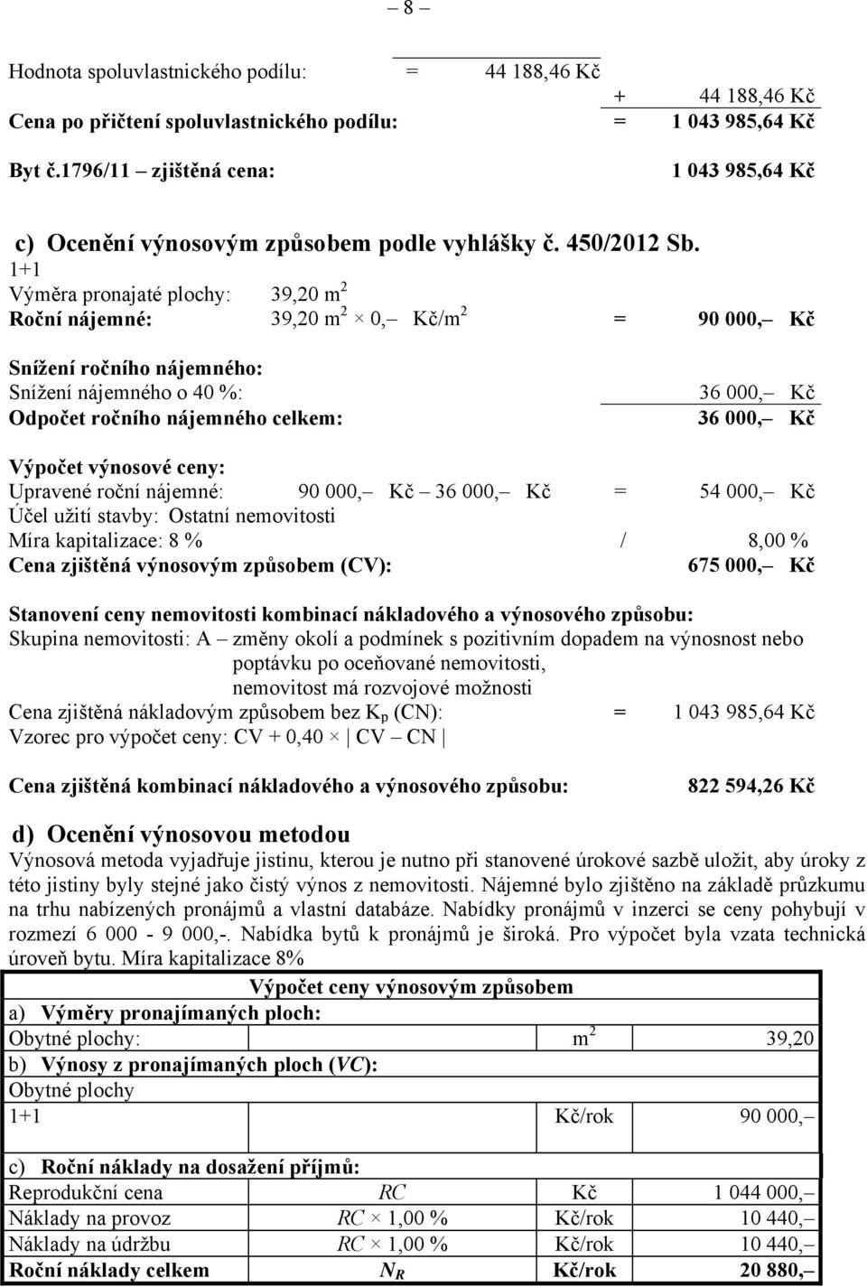 1+1 Výměra pronajaté plochy: 39,20 m 2 Roční nájemné: 39,20 m 2 0, Kč/m 2 = 90 000, Kč Snížení ročního nájemného: Snížení nájemného o 40 %: Odpočet ročního nájemného celkem: 36 000, Kč 36 000, Kč