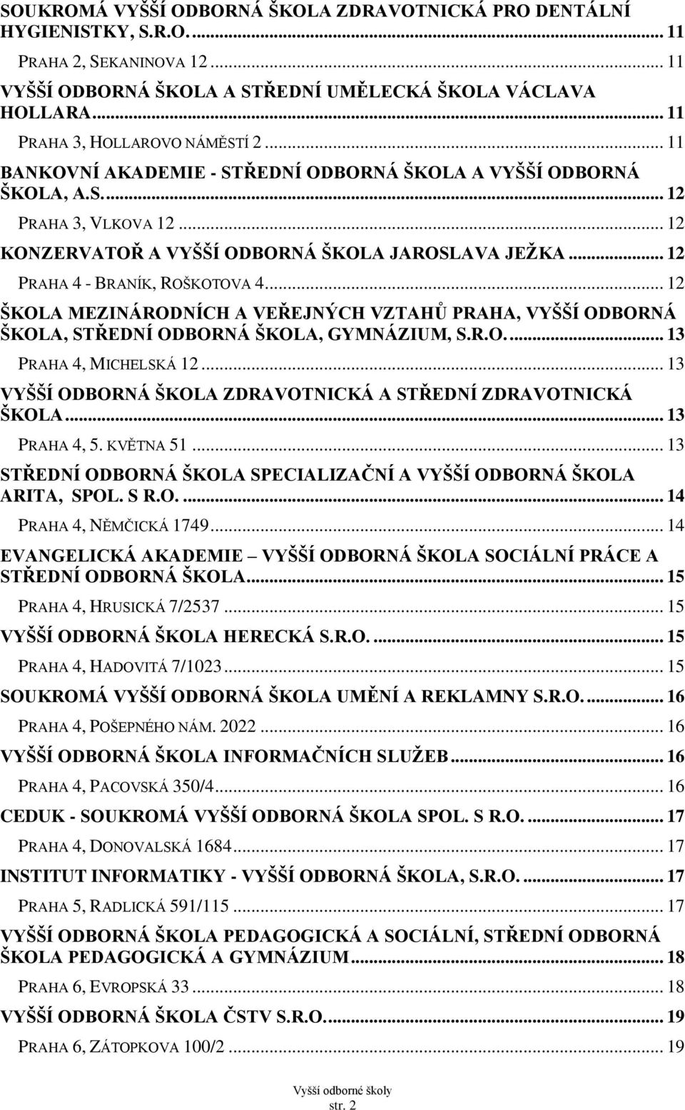 .. 12 PRAHA 4 - BRANÍK, ROŠKOTOVA 4... 12 ŠKOLA MEZINÁRODNÍCH A VEŘEJNÝCH VZTAHŮ PRAHA, VYŠŠÍ ODBORNÁ ŠKOLA, STŘEDNÍ ODBORNÁ ŠKOLA, GYMNÁZIUM, S.R.O.... 13 PRAHA 4, MICHELSKÁ 12.