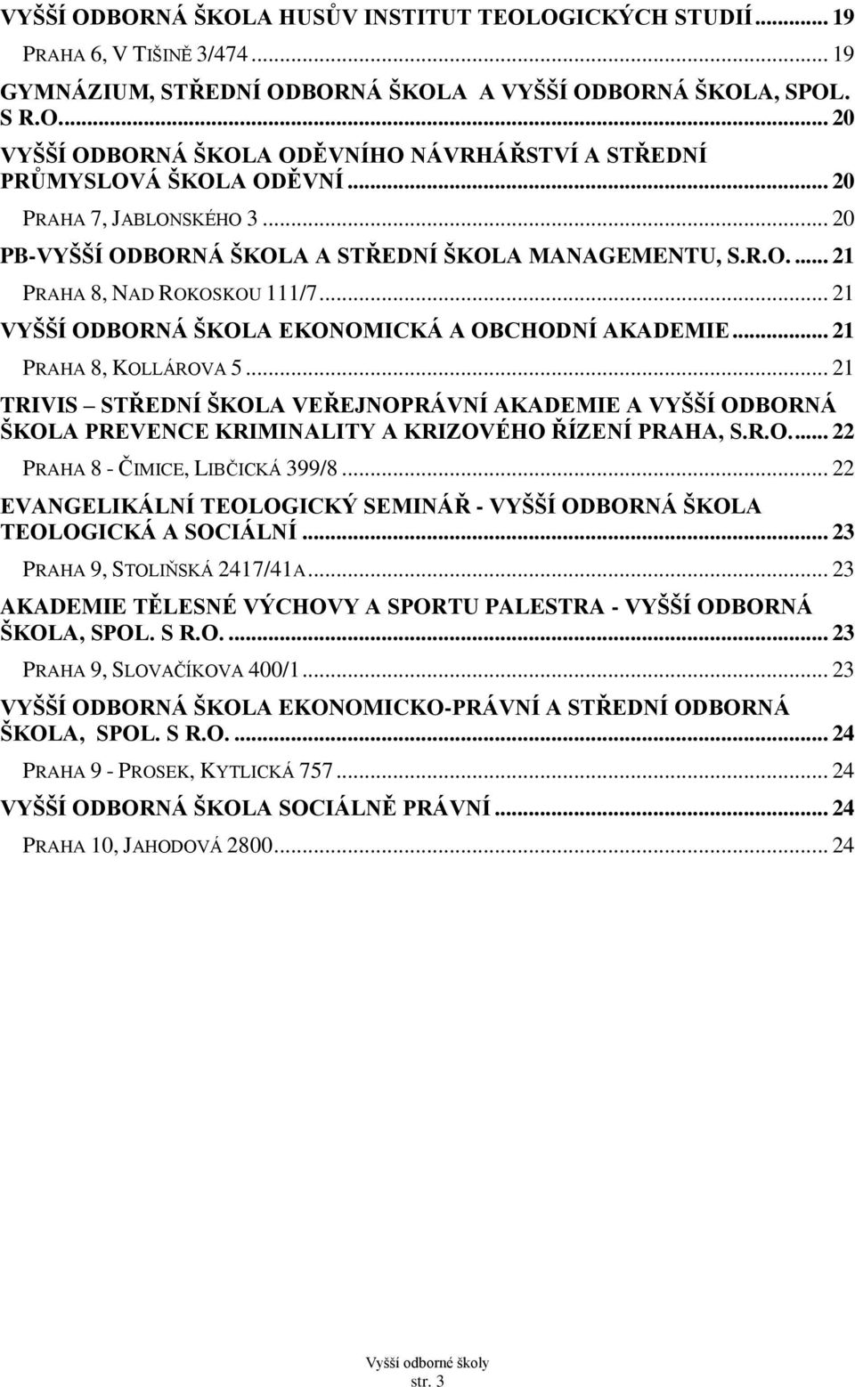 .. 21 PRAHA 8, KOLLÁROVA 5... 21 TRIVIS STŘEDNÍ ŠKOLA VEŘEJNOPRÁVNÍ AKADEMIE A VYŠŠÍ ODBORNÁ ŠKOLA PREVENCE KRIMINALITY A KRIZOVÉHO ŘÍZENÍ PRAHA, S.R.O.... 22 PRAHA 8 - ČIMICE, LIBČICKÁ 399/8.