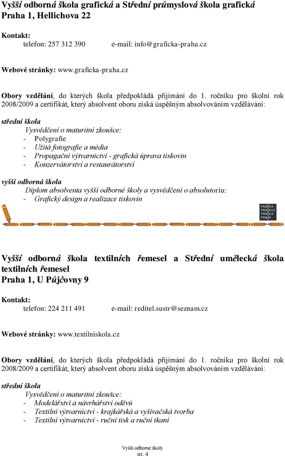 cz 2008/2009 a certifikát, který absolvent oboru získá úspěšným absolvováním vzdělávání: - Polygrafie - Užitá fotografie a média - Propagační výtvarnictví - grafická úprava tiskovin - Konzervátorství