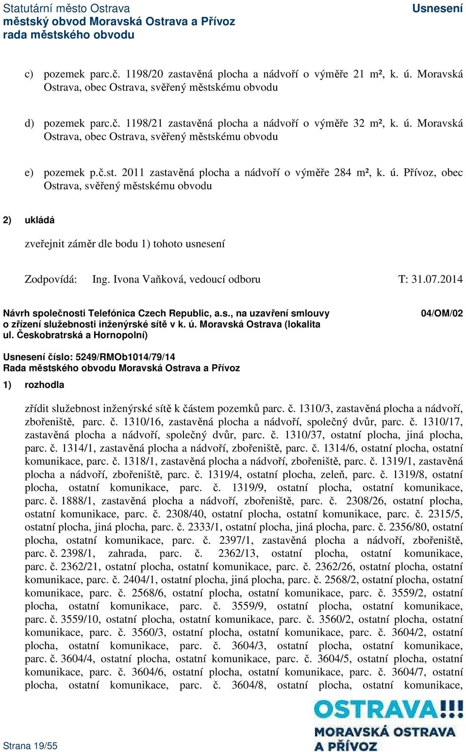 Přívoz, obec Ostrava, svěřený městskému obvodu 2) ukládá zveřejnit záměr dle bodu 1) tohoto usnesení Zodpovídá: Ing. Ivona Vaňková, vedoucí odboru T: 31.07.