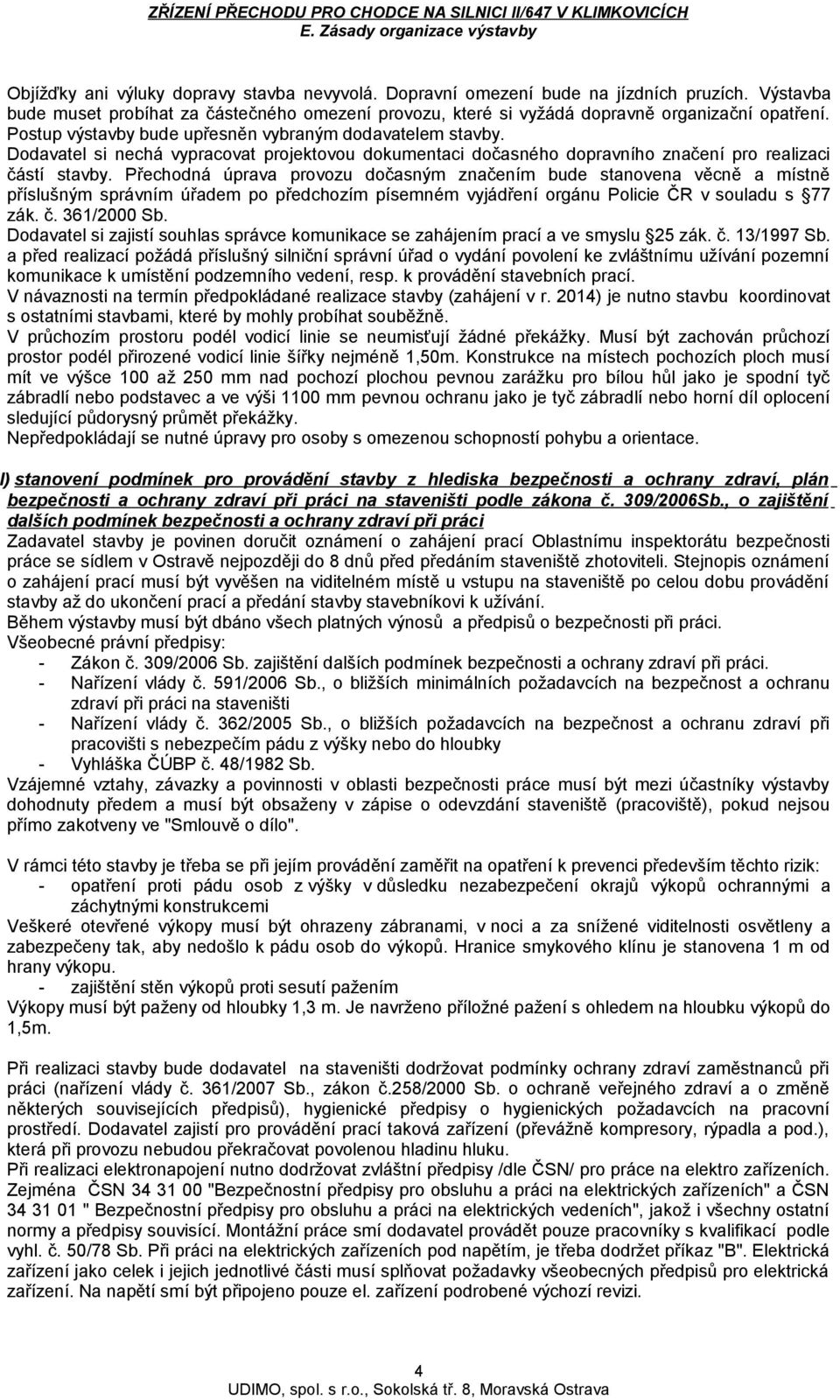 Přechodná úprava provozu dočasným značením bude stanovena věcně a místně příslušným správním úřadem po předchozím písemném vyjádření orgánu Policie ČR v souladu s 77 zák. č. 361/2000 Sb.