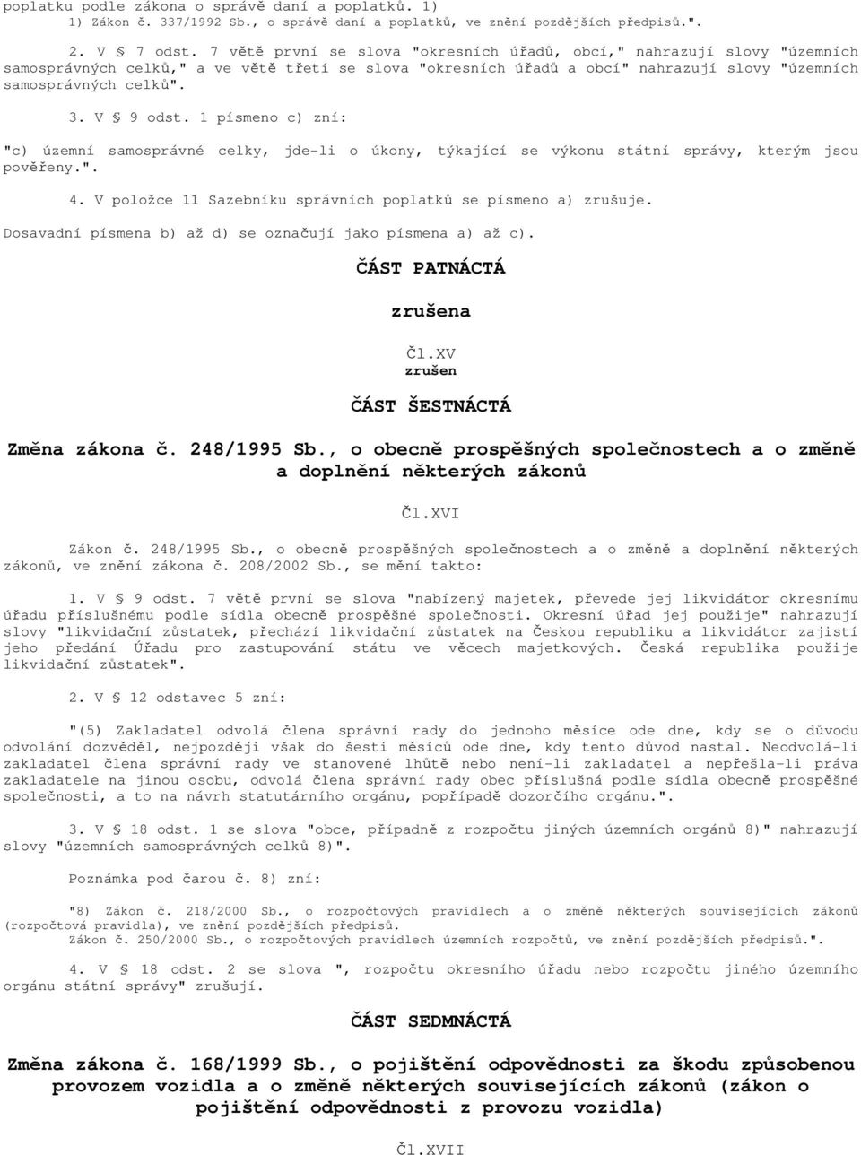 V 9 odst. 1 písmeno c) zní: "c) územní samosprávné celky, jde-li o úkony, týkající se výkonu státní správy, kterým jsou pověřeny.". 4. V položce 11 Sazebníku správních poplatků se písmeno a) zrušuje.