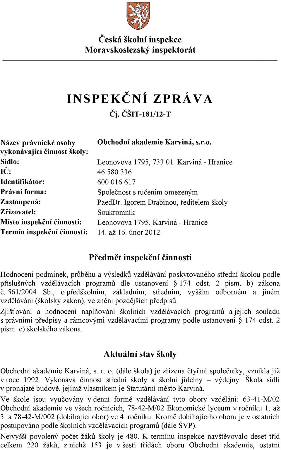 únor 2012 Předmět inspekční činnosti Hodnocení podmínek, průběhu a výsledků vzdělávání poskytovaného střední školou podle příslušných vzdělávacích programů dle ustanovení 174 odst. 2 písm.