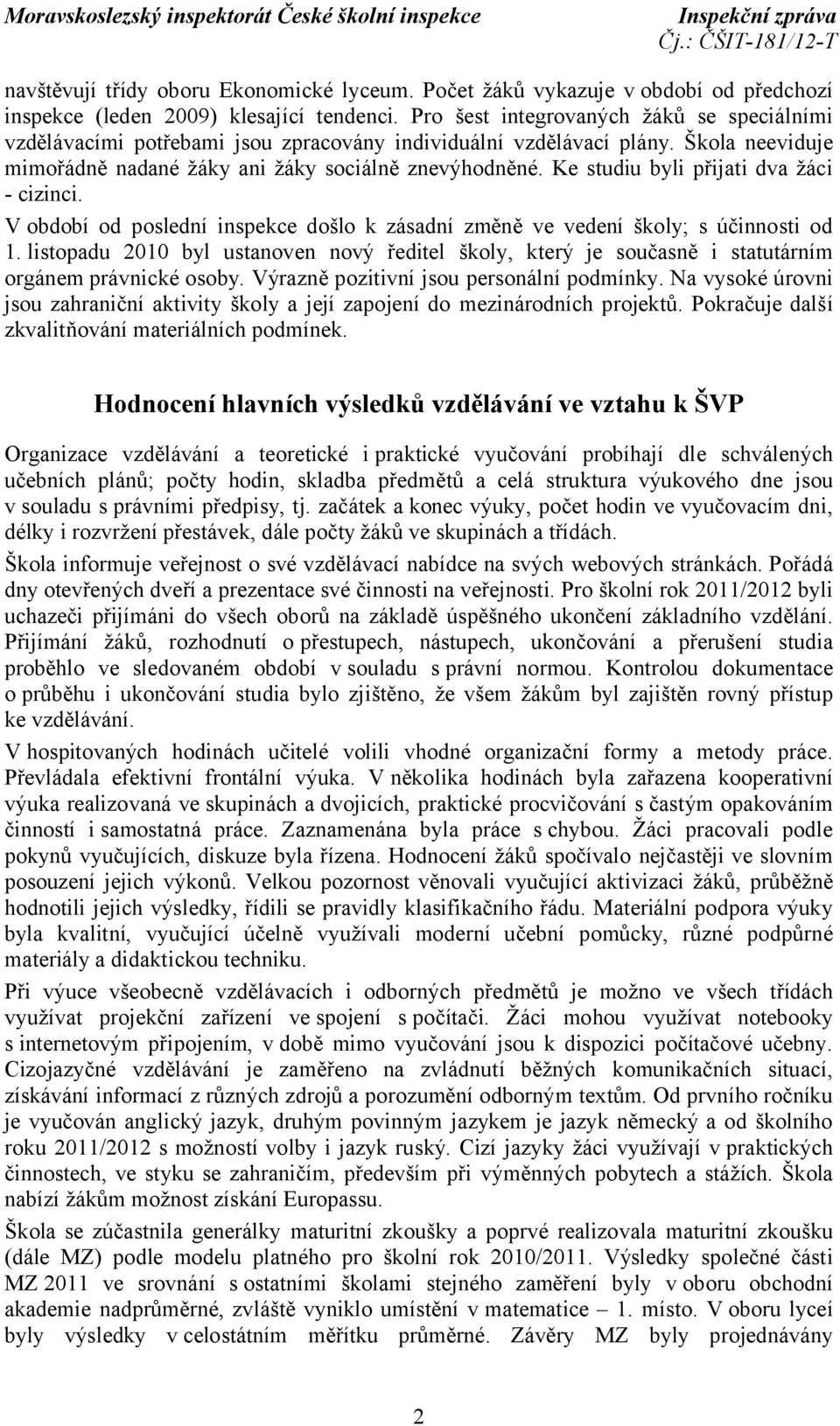 Ke studiu byli přijati dva žáci - cizinci. V období od poslední inspekce došlo k zásadní změně ve vedení školy; s účinnosti od 1.