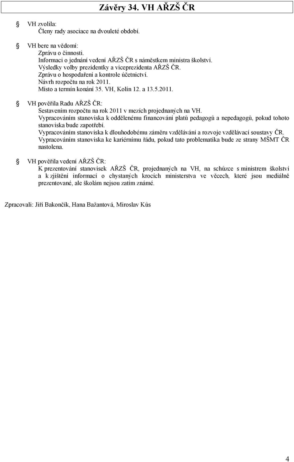 Místo a termín konání 35. VH, Kolín 12. a 13.5.2011. VH pověřila Radu AŘZŠ ČR: Sestavením rozpočtu na rok 2011 v mezích projednaných na VH.