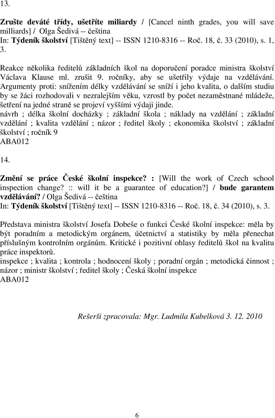 Argumenty proti: snížením délky vzdlávání se sníží i jeho kvalita, o dalším studiu by se žáci rozhodovali v nezralejším vku, vzrostl by poet nezamstnané mládeže, šetení na jedné stran se projeví