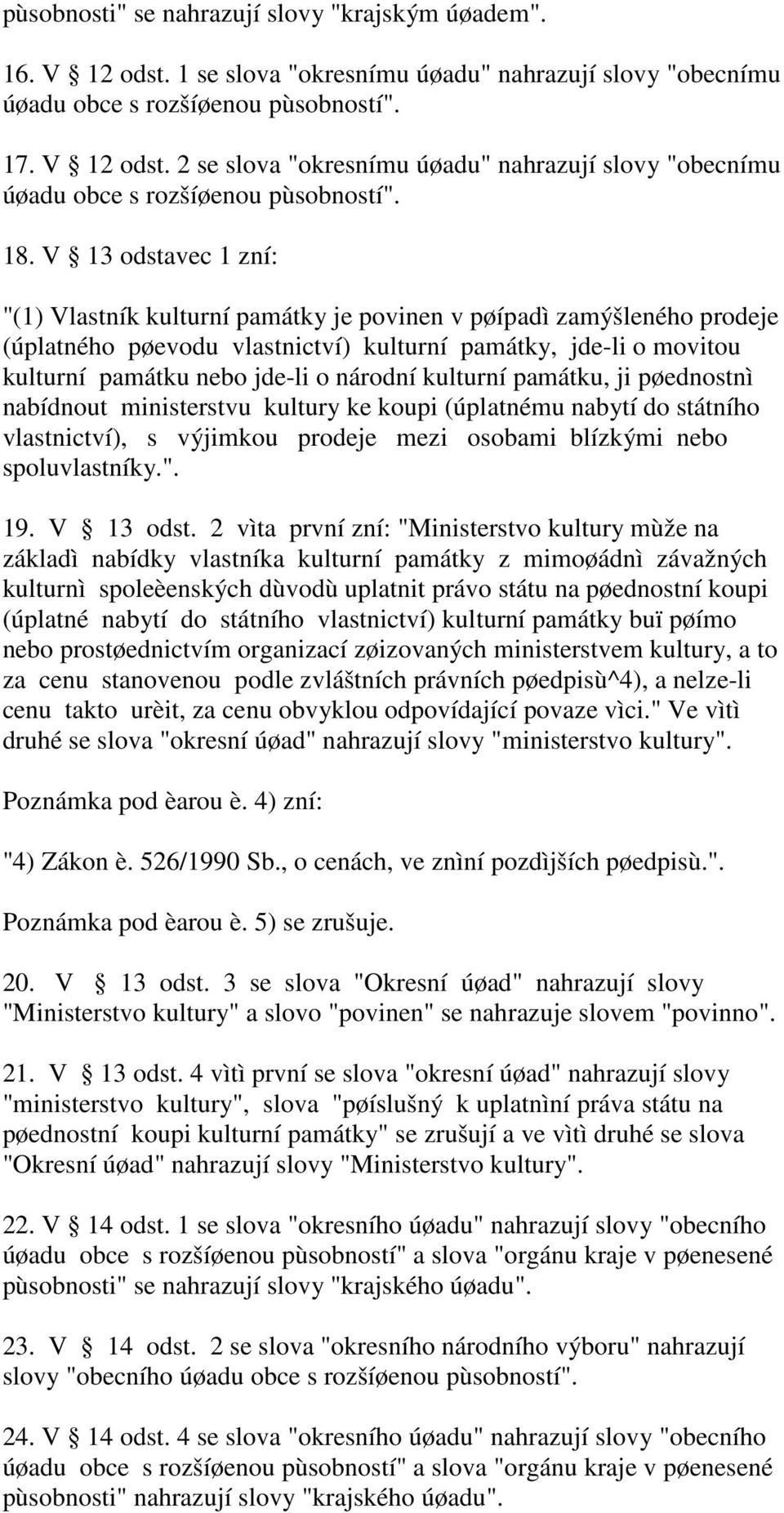 kulturní památku, ji pøednostnì nabídnout ministerstvu kultury ke koupi (úplatnému nabytí do státního vlastnictví), s výjimkou prodeje mezi osobami blízkými nebo spoluvlastníky.". 19. V 13 odst.