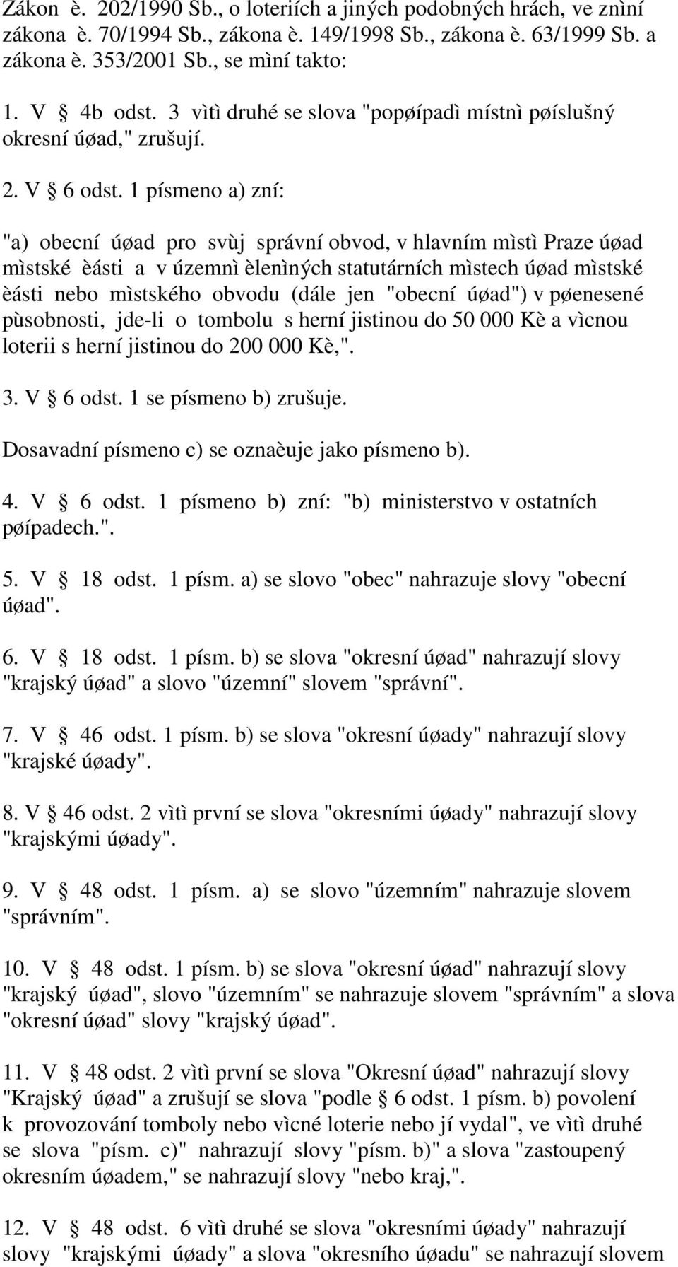 1 písmeno a) zní: "a) obecní úøad pro svùj správní obvod, v hlavním mìstì Praze úøad mìstské èásti a v územnì èlenìných statutárních mìstech úøad mìstské èásti nebo mìstského obvodu (dále jen "obecní