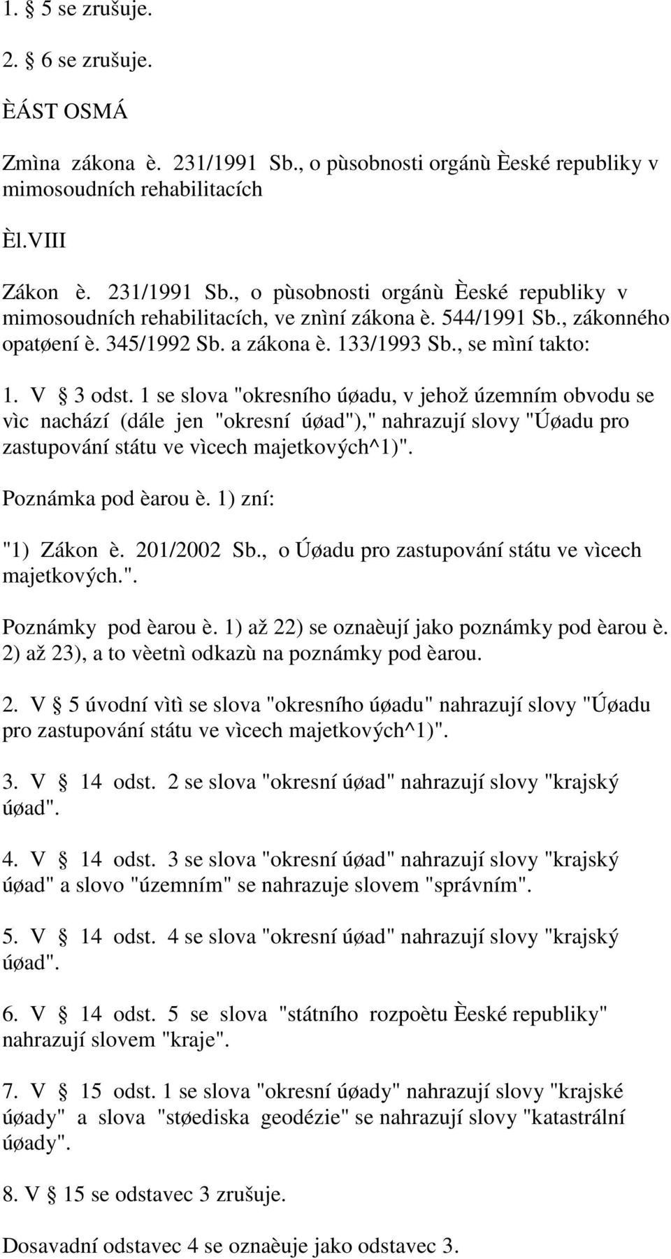 1 se slova "okresního úøadu, v jehož územním obvodu se vìc nachází (dále jen "okresní úøad")," nahrazují slovy "Úøadu pro zastupování státu ve vìcech majetkových^1)". Poznámka pod èarou è.