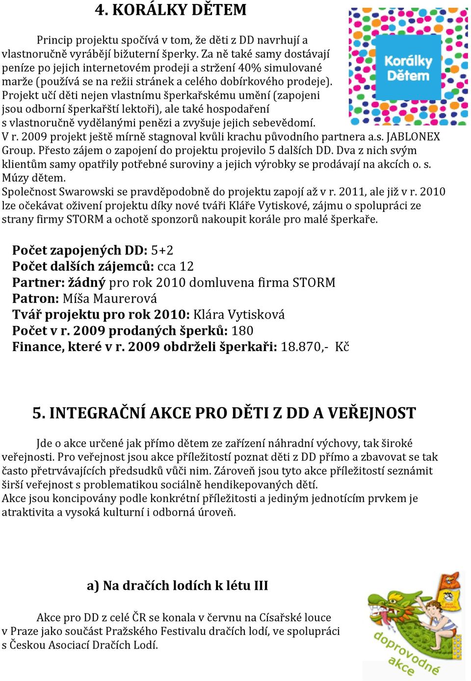 Projekt učí děti nejen vlastnímu šperkařskému umění (zapojeni jsou odborní šperkařští lektoři), ale také hospodaření s vlastnoručně vydělanými penězi a zvyšuje jejich sebevědomí. V r.