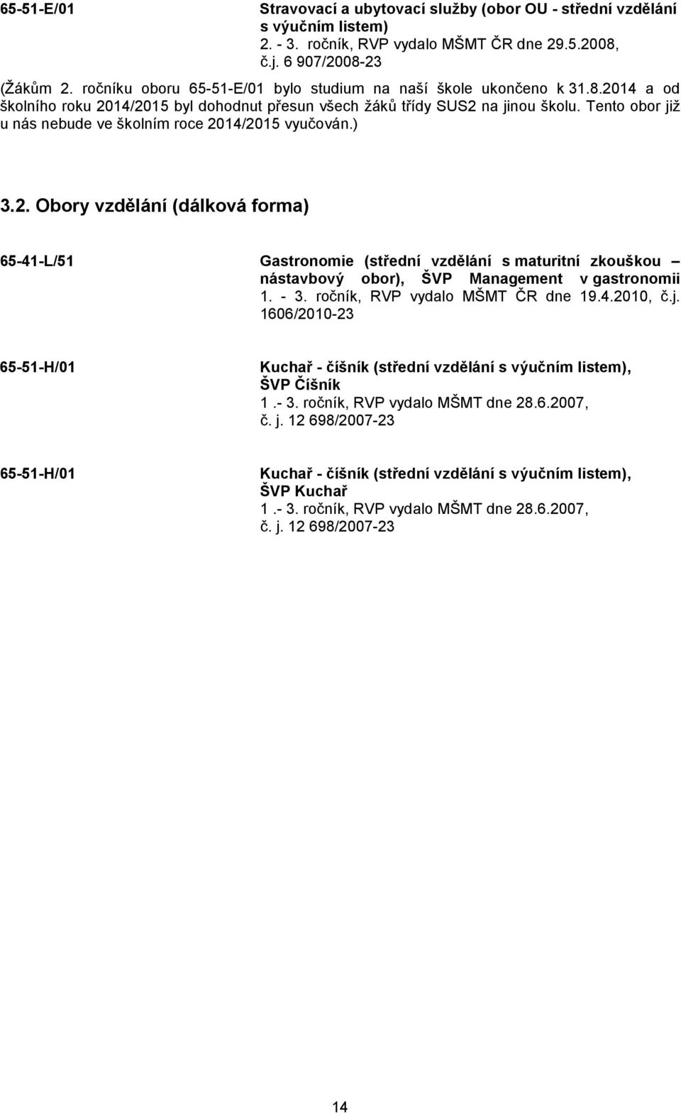 Tento obor již u nás nebude ve školním roce 2014/2015 vyučován.) 3.2. Obory vzdělání (dálková forma) 65-41-L/51 Gastronomie (střední vzdělání s maturitní zkouškou nástavbový obor), ŠVP Management v gastronomii 1.