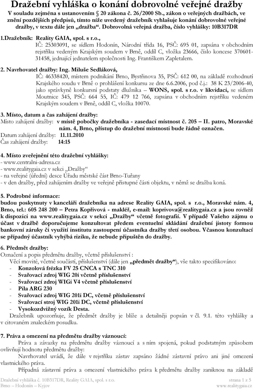 Dobrovolná veřejná dražba, číslo vyhlášky: 10B317DR 1.Dražebník: Reality GAIA, spol. s r.o., IČ: 25303091, se sídlem Hodonín, Národní třída 16, PSČ: 695 01, zapsána v obchodním rejstříku vedeným