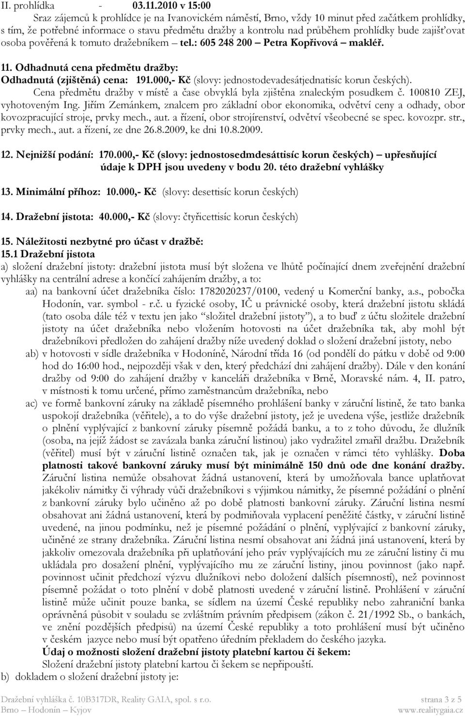 bude zajišťovat osoba pověřená k tomuto dražebníkem tel.: 605 248 200 Petra Kopřivová makléř. 11. Odhadnutá cena předmětu dražby: Odhadnutá (zjištěná) cena: 191.