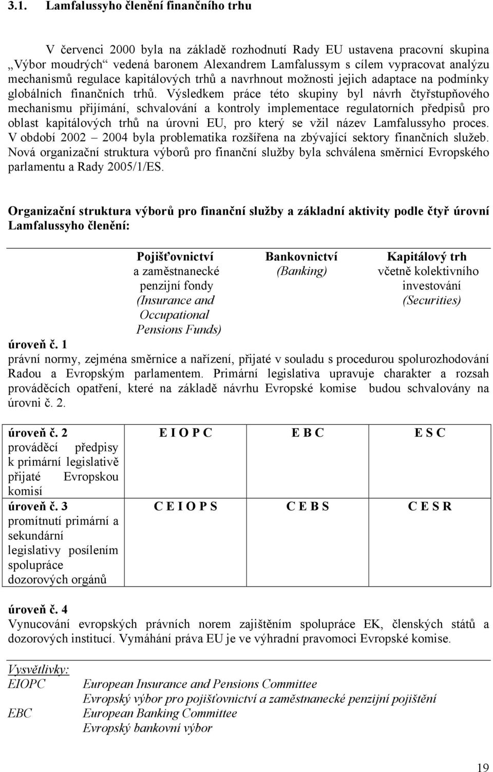 Výsledkem práce této skupiny byl návrh čtyřstupňového mechanismu přijímání, schvalování a kontroly implementace regulatorních předpisů pro oblast kapitálových trhů na úrovni EU, pro který se vžil