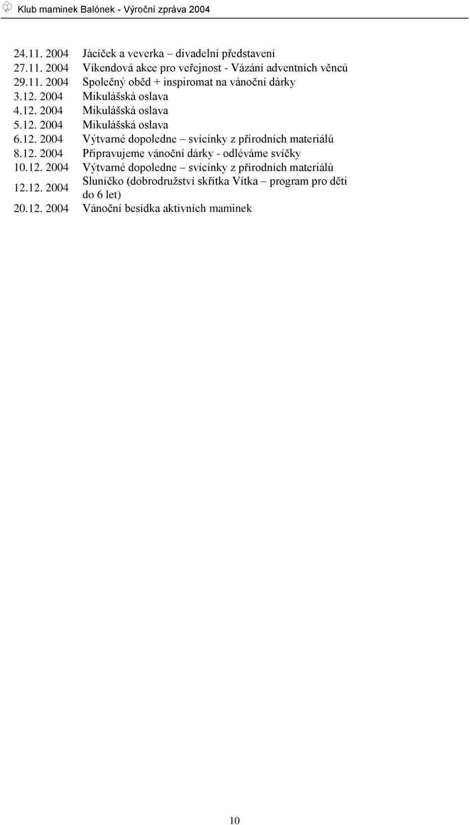 12. 2004 Připravujeme vánoční dárky - odléváme svíčky 10.12. 2004 Výtvarné dopoledne svícínky z přírodních materiálů 12.12. 2004 Sluníčko (dobrodruţství skřítka Vítka program pro děti do 6 let) 20.