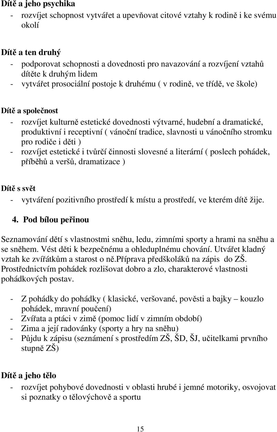 receptivní ( vánoční tradice, slavnosti u vánočního stromku pro rodiče i děti ) - rozvíjet estetické i tvůrčí činnosti slovesné a literární ( poslech pohádek, příběhů a veršů, dramatizace ) Dítě s