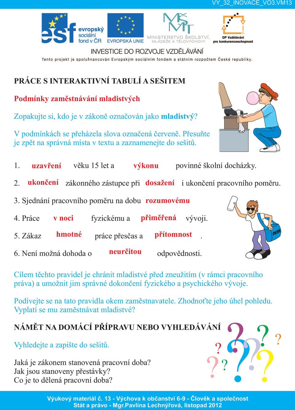 3. Sjednání pracovního poměru na dobu rozumovému 4. Práce v noci fyzickému a přiměřená vývoji. 5. Zákaz hmotné práce přesčas a přítomnost. 6. Není možná dohoda o neurčitou odpovědnosti.