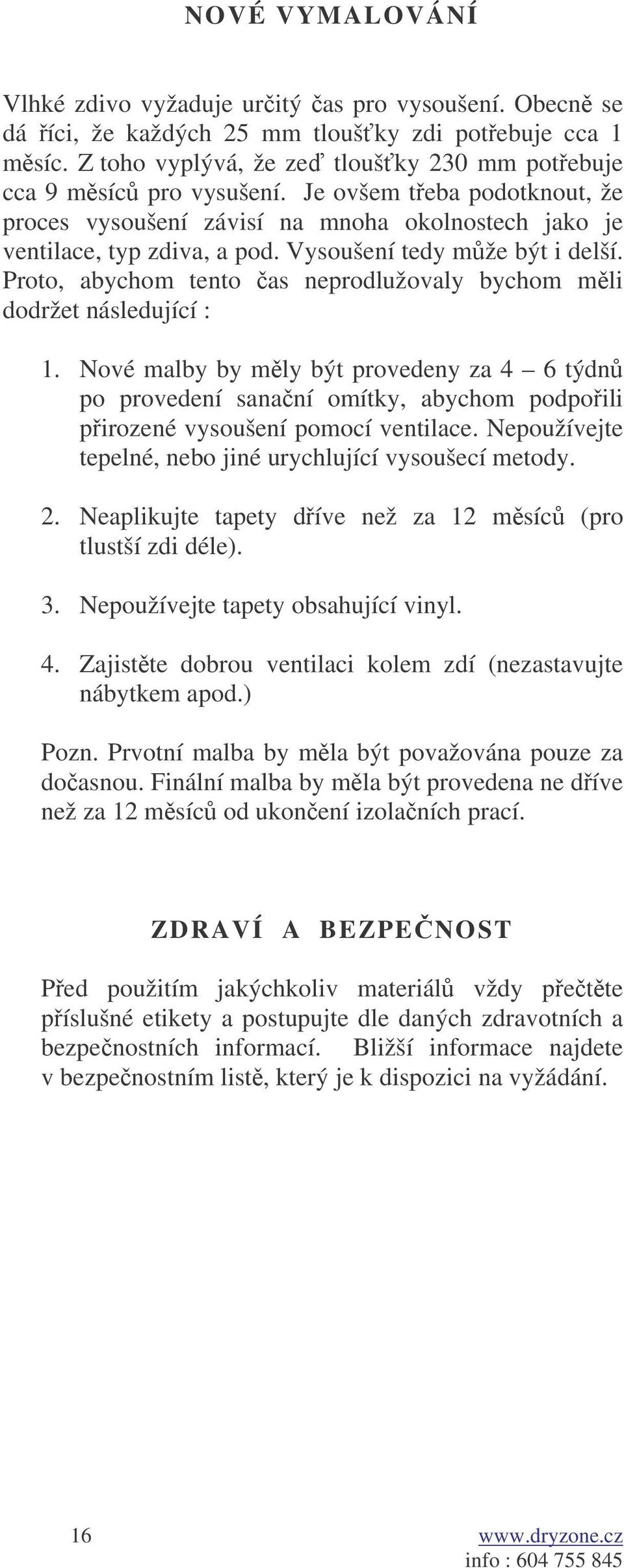 Proto, abychom tento as neprodlužovaly bychom mli dodržet následující : 1. Nové malby by mly být provedeny za 4 6 týdn po provedení sananí omítky, abychom podpoili pirozené vysoušení pomocí ventilace.