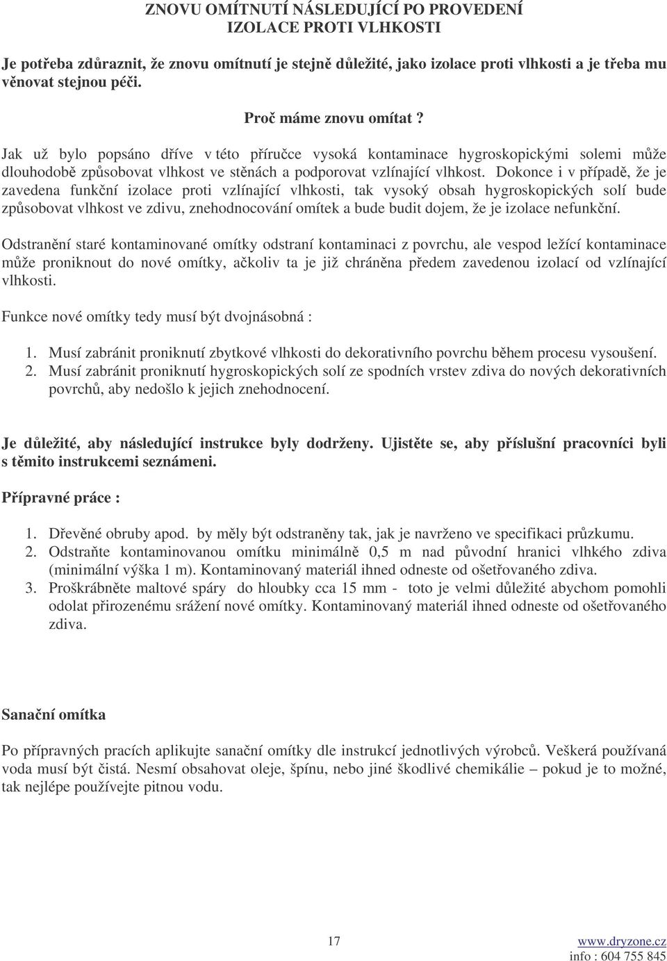 Dokonce i v pípad, že je zavedena funkní izolace proti vzlínající vlhkosti, tak vysoký obsah hygroskopických solí bude zpsobovat vlhkost ve zdivu, znehodnocování omítek a bude budit dojem, že je