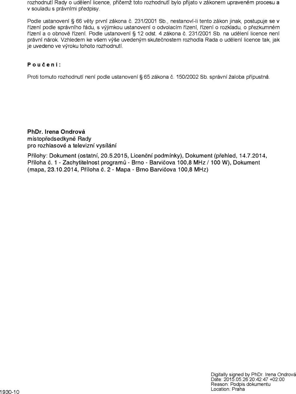 Podle ustanovení 12 odst. 4 zákona č. 231/2001 Sb. na udělení licence není právní nárok.