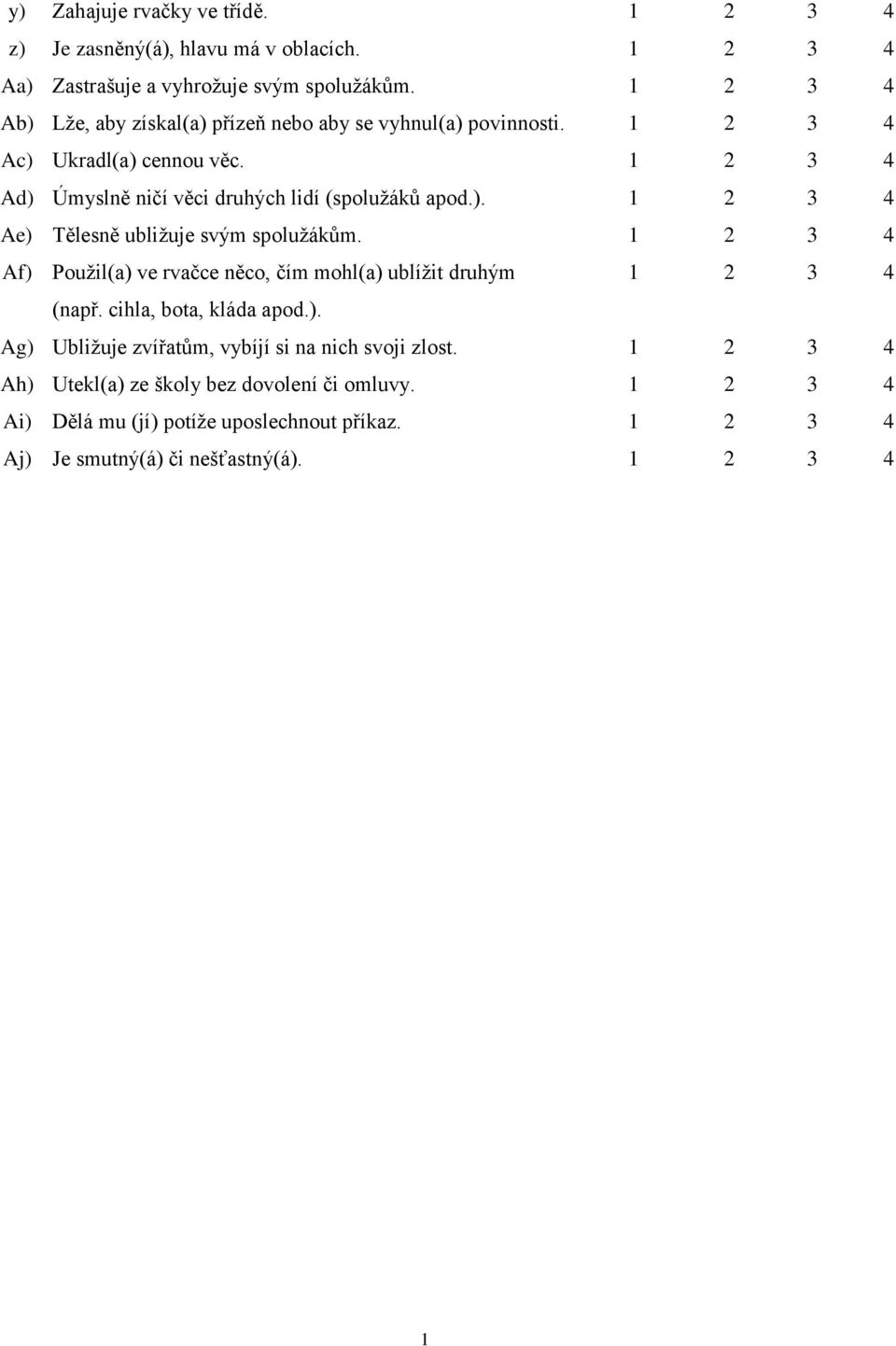 ). 2 3 4 Ae) Tělesně ubližuje svým spolužákům. 2 3 4 Af) Použil(a) ve rvačce něco, čím mohl(a) ublížit druhým 2 3 4 (např. cihla, bota, kláda apod.). Ag) Ubližuje zvířatům, vybíjí si na nich svoji zlost.