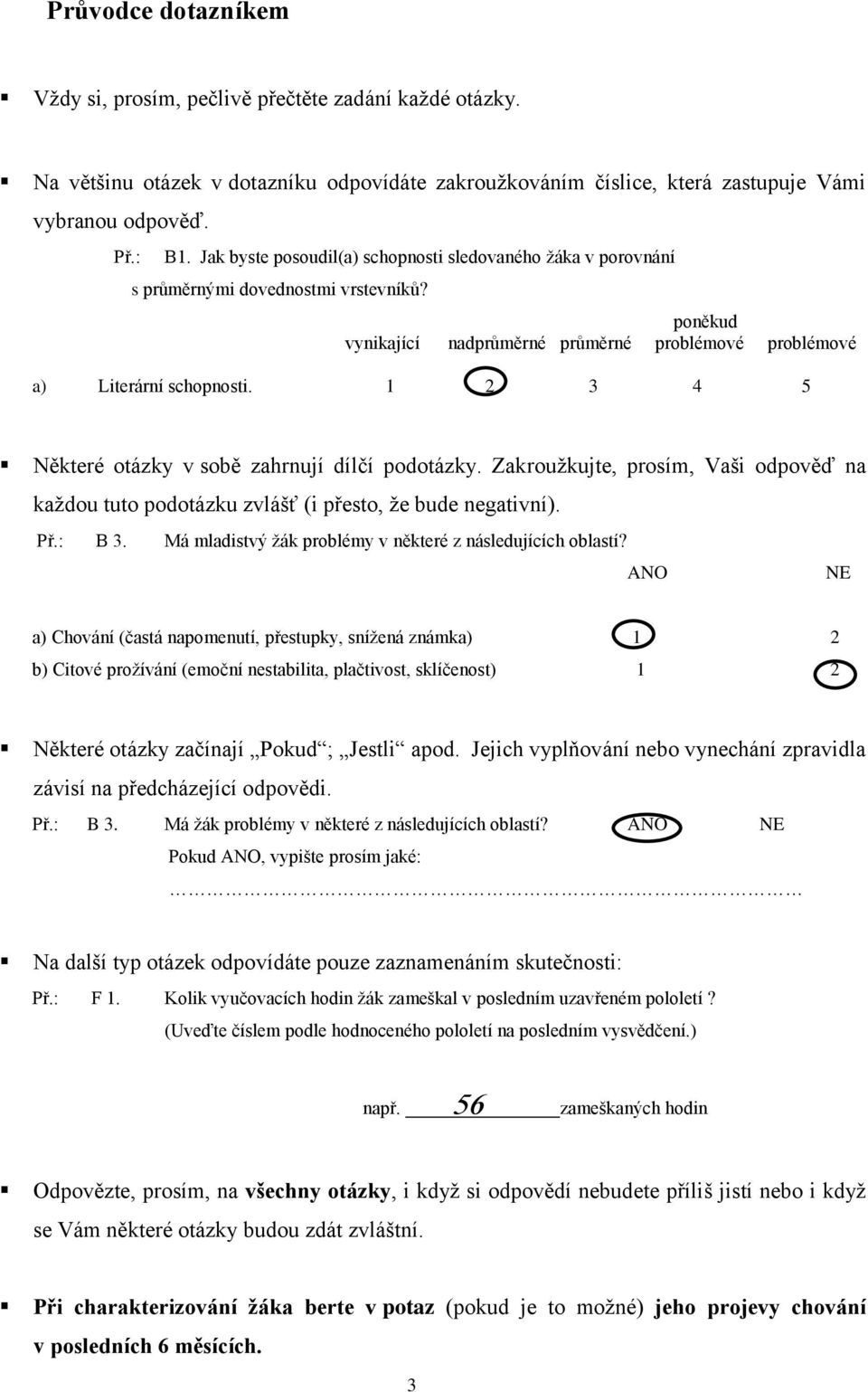 2 3 4 5 Některé otázky v sobě zahrnují dílčí podotázky. Zakroužkujte, prosím, Vaši odpověď na každou tuto podotázku zvlášť (i přesto, že bude negativní). Př.: B 3.