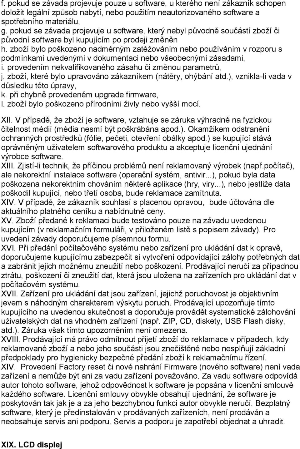 zboží bylo poškozeno nadměrným zatěžováním nebo používáním v rozporu s podmínkami uvedenými v dokumentaci nebo všeobecnými zásadami, i. provedením nekvalifikovaného zásahu či změnou parametrů, j.