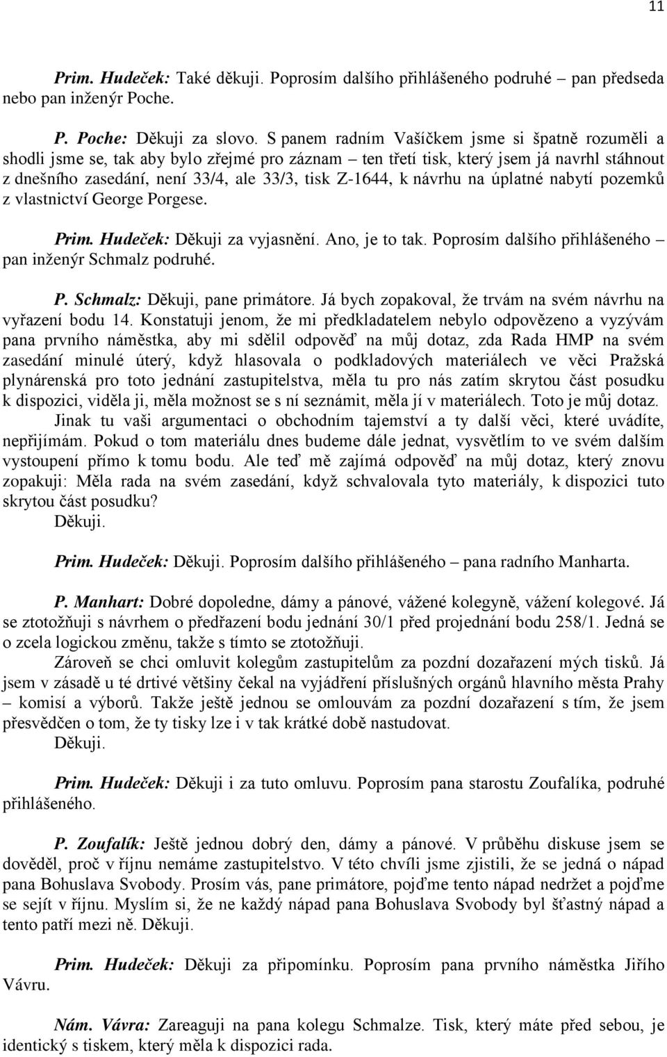 návrhu na úplatné nabytí pozemků z vlastnictví George Porgese. Prim. Hudeček: Děkuji za vyjasnění. Ano, je to tak. Poprosím dalšího přihlášeného pan inženýr Schmalz podruhé. P. Schmalz: Děkuji, pane primátore.