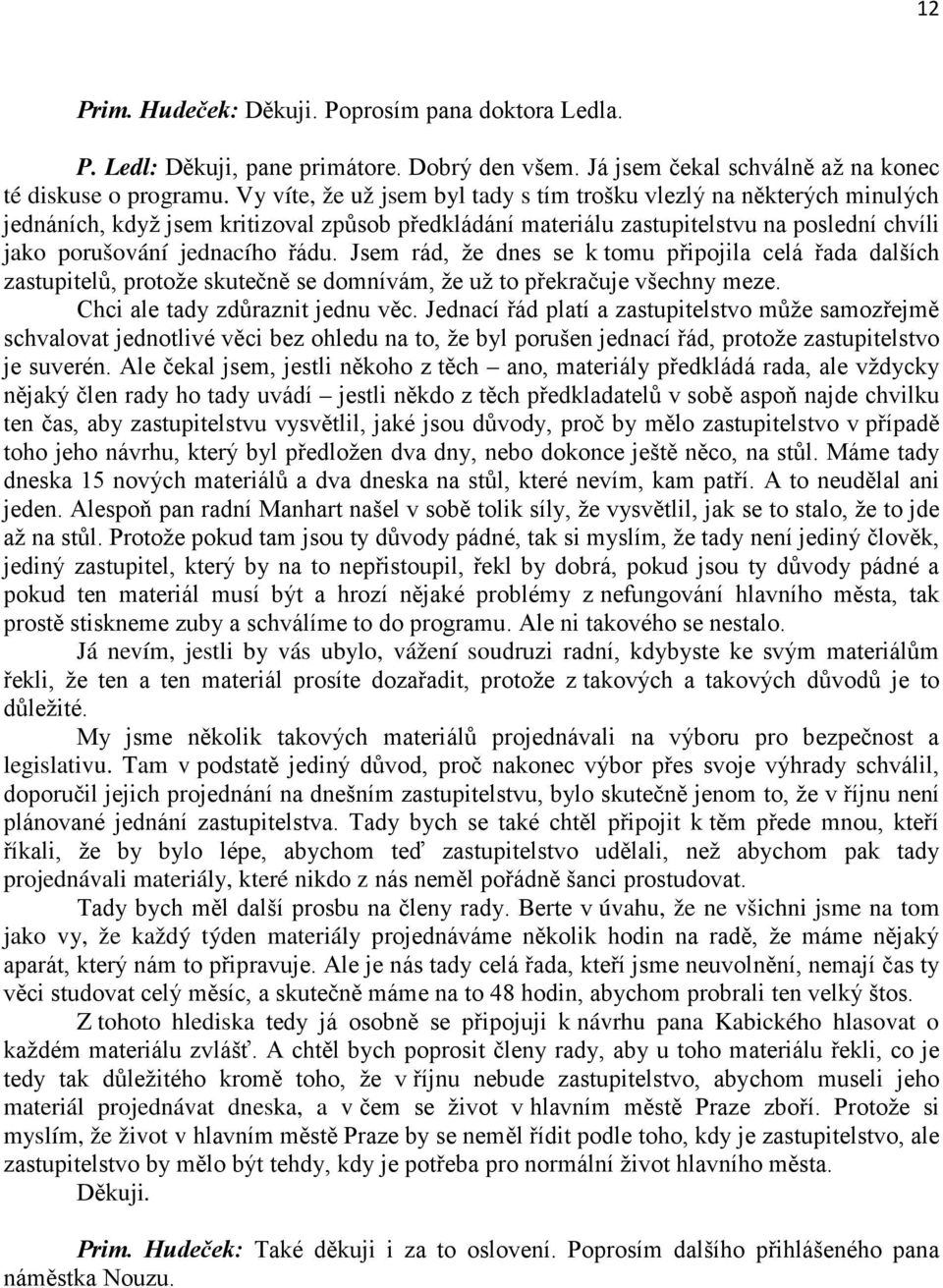 Jsem rád, že dnes se k tomu připojila celá řada dalších zastupitelů, protože skutečně se domnívám, že už to překračuje všechny meze. Chci ale tady zdůraznit jednu věc.