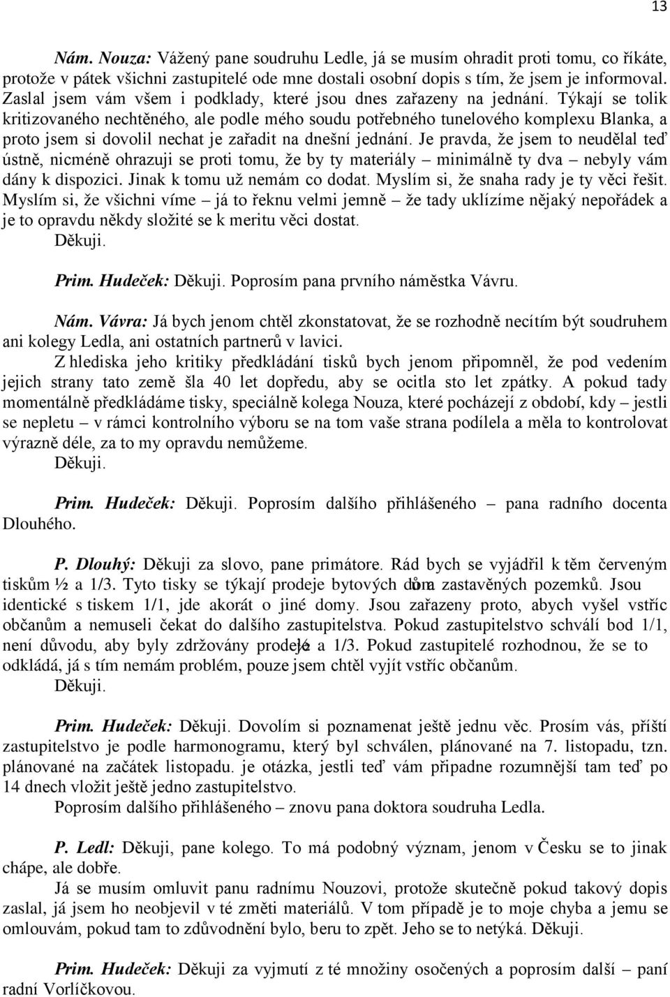 Týkají se tolik kritizovaného nechtěného, ale podle mého soudu potřebného tunelového komplexu Blanka, a proto jsem si dovolil nechat je zařadit na dnešní jednání.