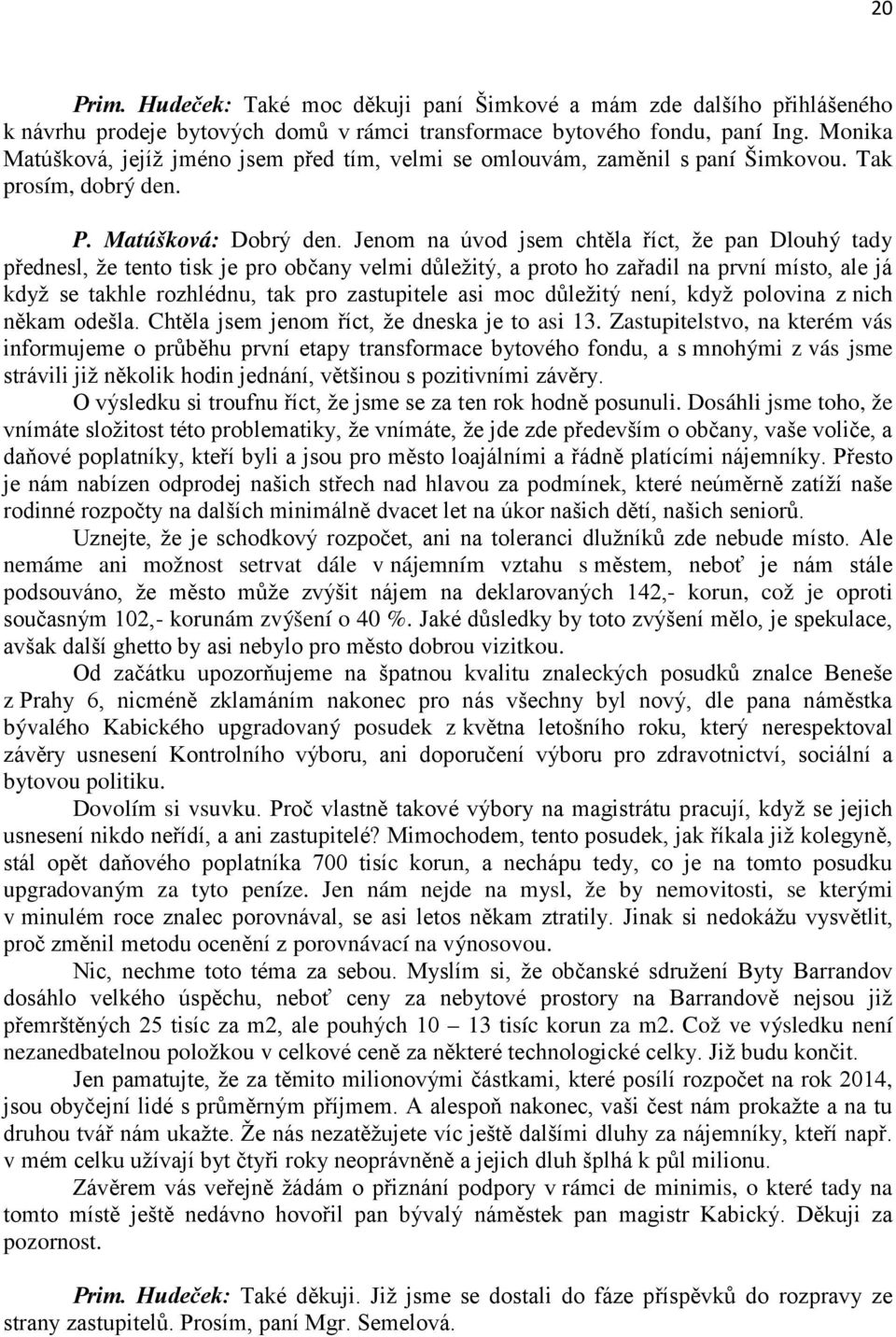 Jenom na úvod jsem chtěla říct, že pan Dlouhý tady přednesl, že tento tisk je pro občany velmi důležitý, a proto ho zařadil na první místo, ale já když se takhle rozhlédnu, tak pro zastupitele asi