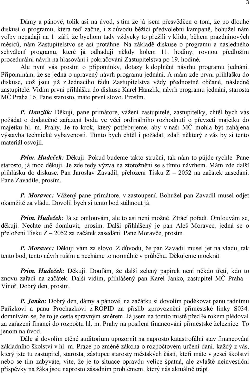 Na základě diskuse o programu a následného schválení programu, které já odhaduji někdy kolem 11. hodiny, rovnou předložím procedurální návrh na hlasování i pokračování Zastupitelstva po 19. hodině.