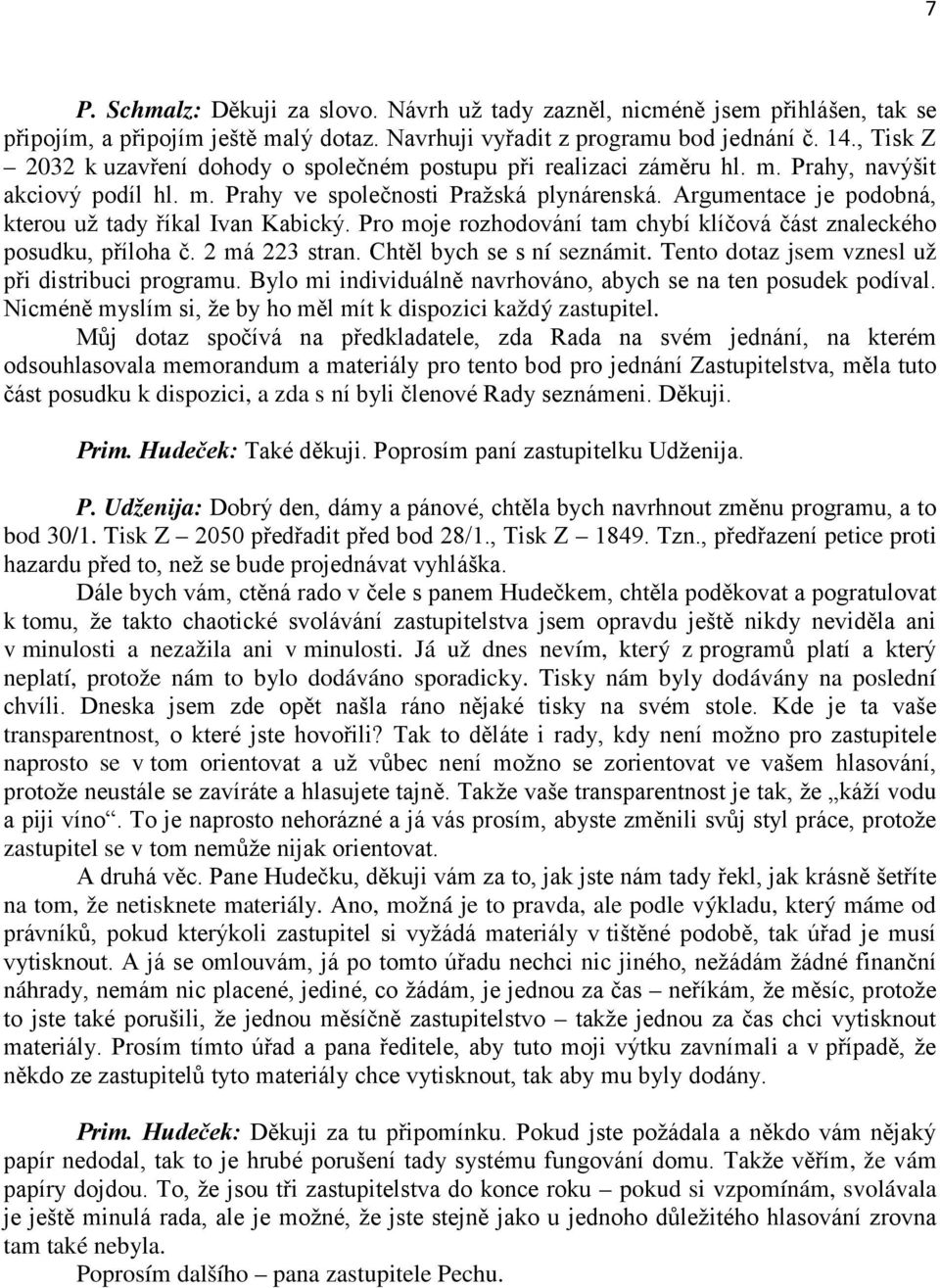 Argumentace je podobná, kterou už tady říkal Ivan Kabický. Pro moje rozhodování tam chybí klíčová část znaleckého posudku, příloha č. 2 má 223 stran. Chtěl bych se s ní seznámit.