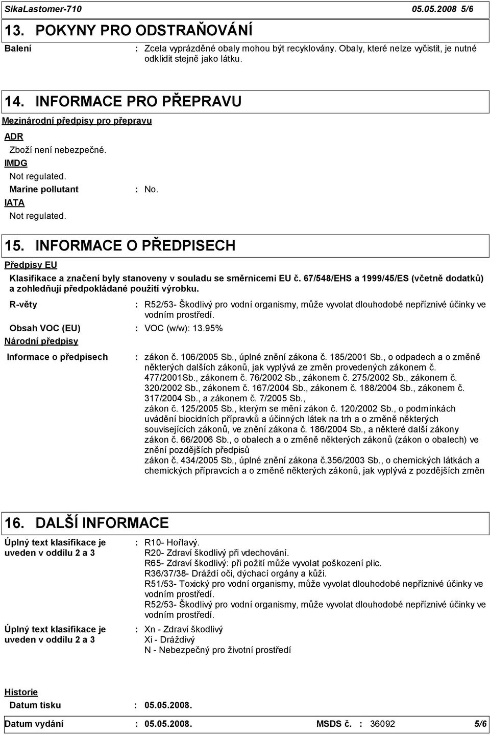 INFORMACE O PŘEDPISECH Předpisy EU Klasifikace a značení byly stanoveny v souladu se směrnicemi EU č. 67/548/EHS a 1999/45/ES (včetně dodatků) a zohledňují předpokládané použití výrobku.