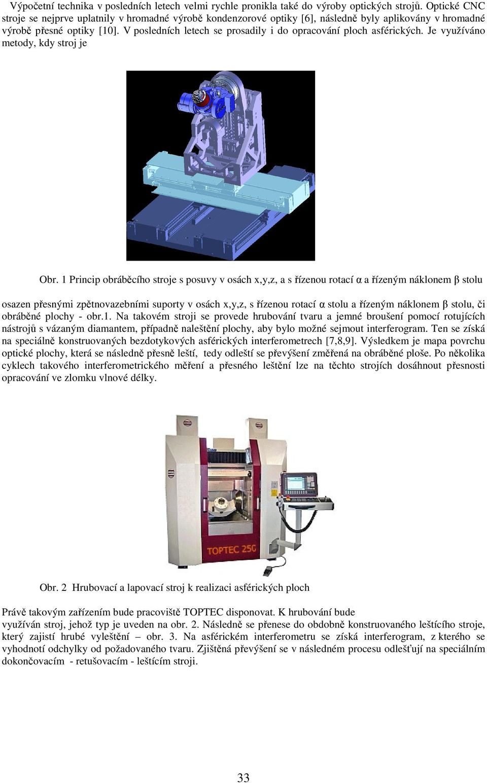V posledních letech se prosadily i do opracování ploch asférických. Je využíváno metody, kdy stroj je Obr.